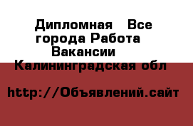 Дипломная - Все города Работа » Вакансии   . Калининградская обл.